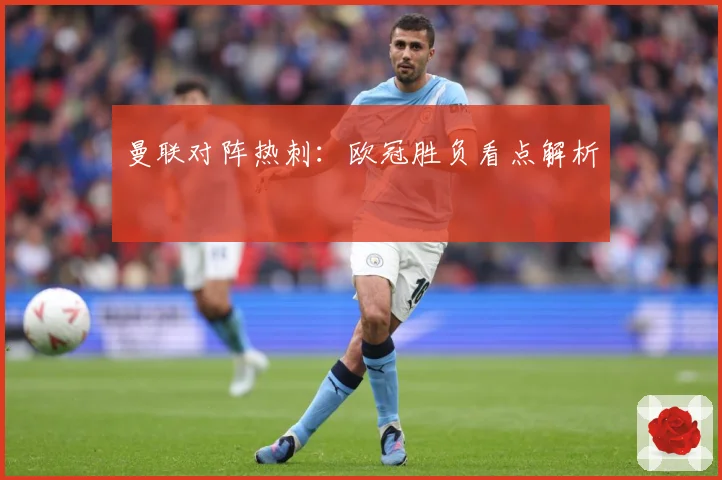 曼联对阵热刺：欧冠胜负看点解析