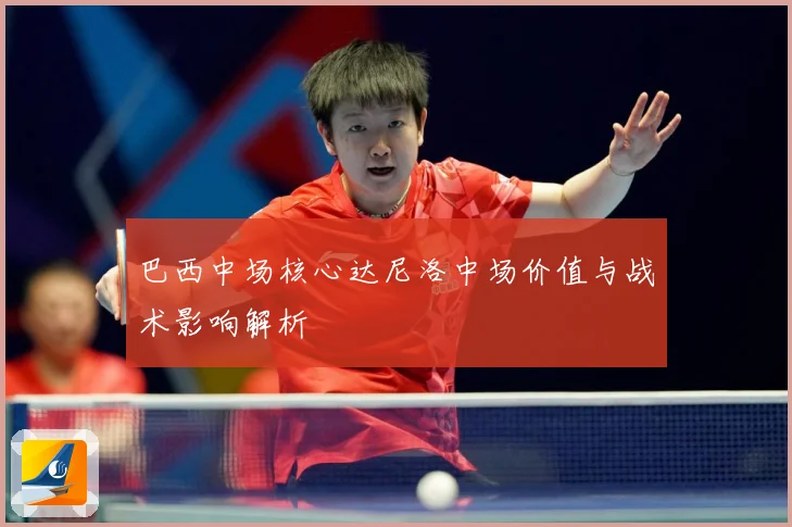 巴西中场核心达尼洛中场价值与战术影响解析