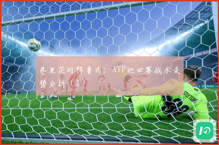 弗里茨对阵鲁内：ATP巡回赛战术走势分析（2）