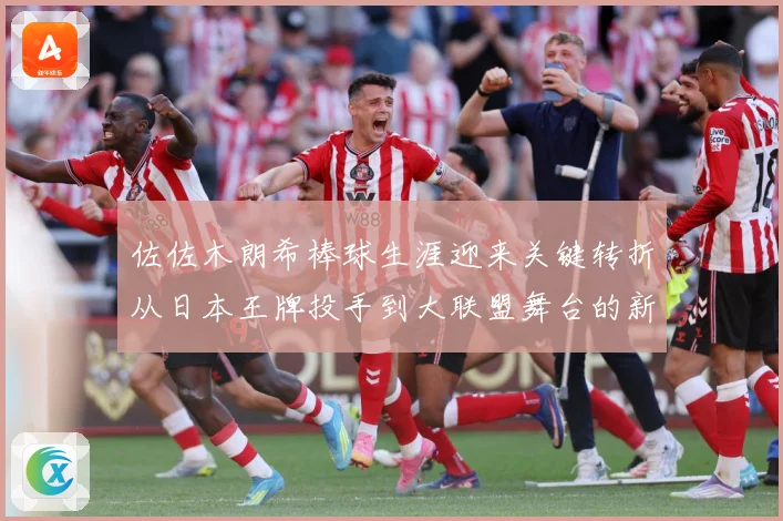 佐佐木朗希棒球生涯迎来关键转折从日本王牌投手到大联盟舞台的新征程全景观察