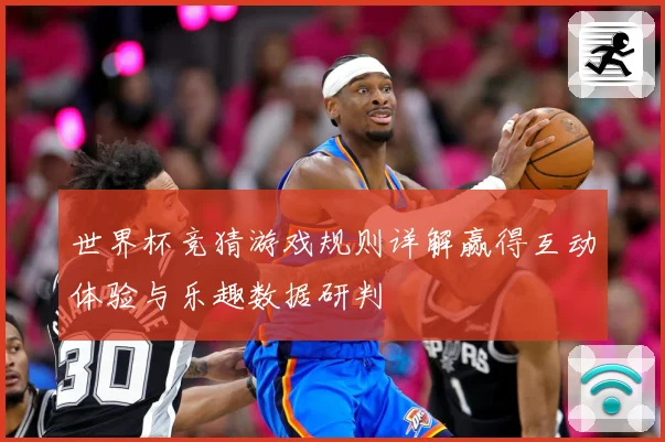 世界杯竞猜游戏规则详解赢得互动体验与乐趣数据研判