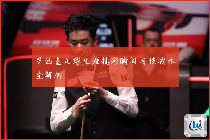 罗西基足球生涯精彩瞬间与技战术全解析
