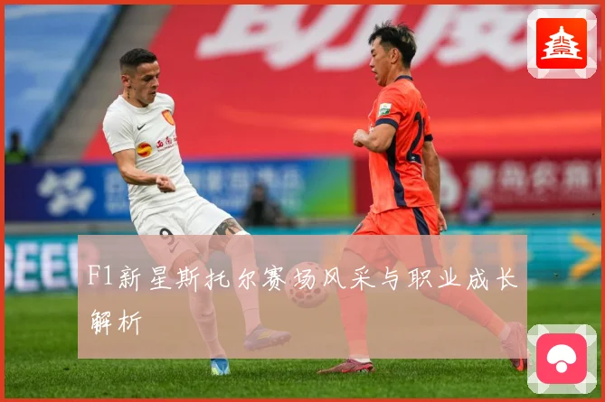 F1新星斯托尔赛场风采与职业成长解析