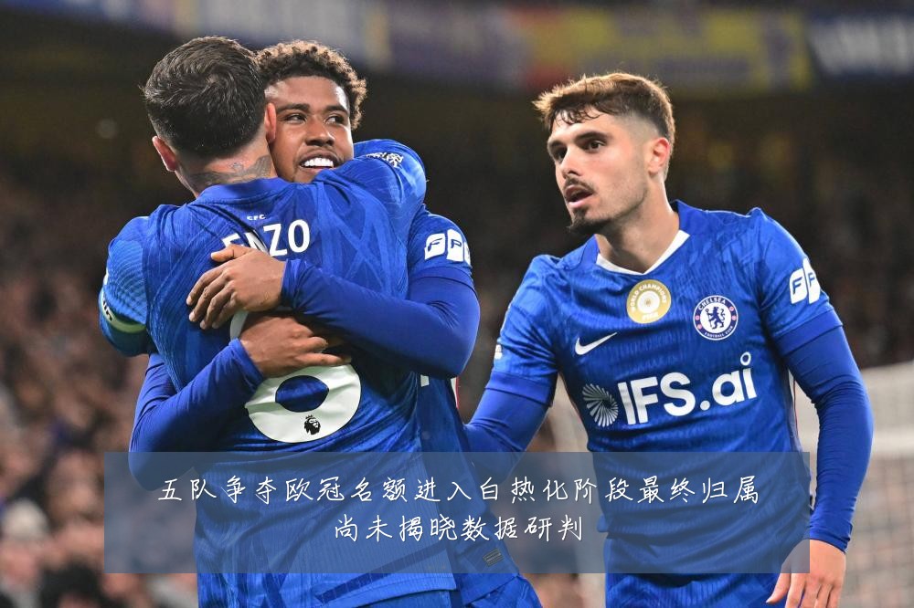 五队争夺欧冠名额进入白热化阶段最终归属尚未揭晓数据研判