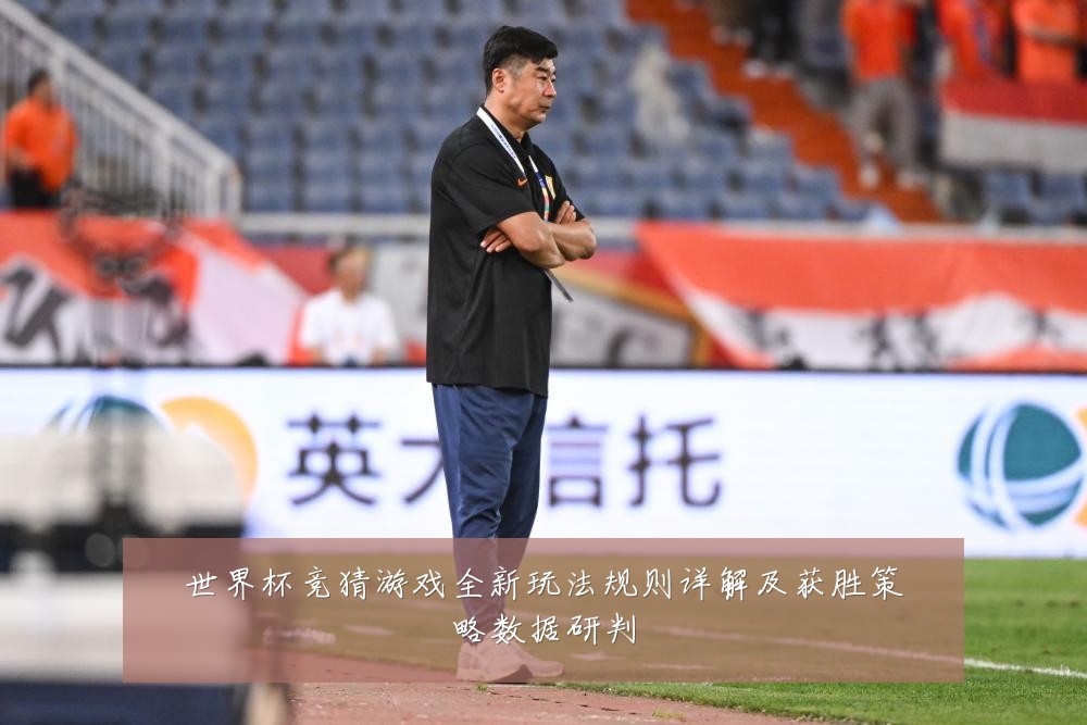 世界杯竞猜游戏全新玩法规则详解及获胜策略数据研判
