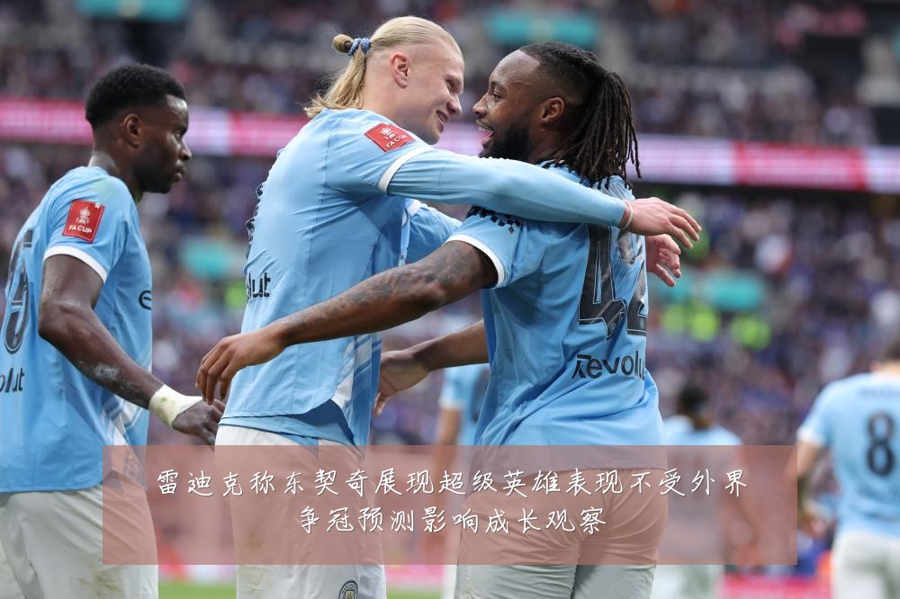 雷迪克称东契奇展现超级英雄表现不受外界争冠预测影响成长观察