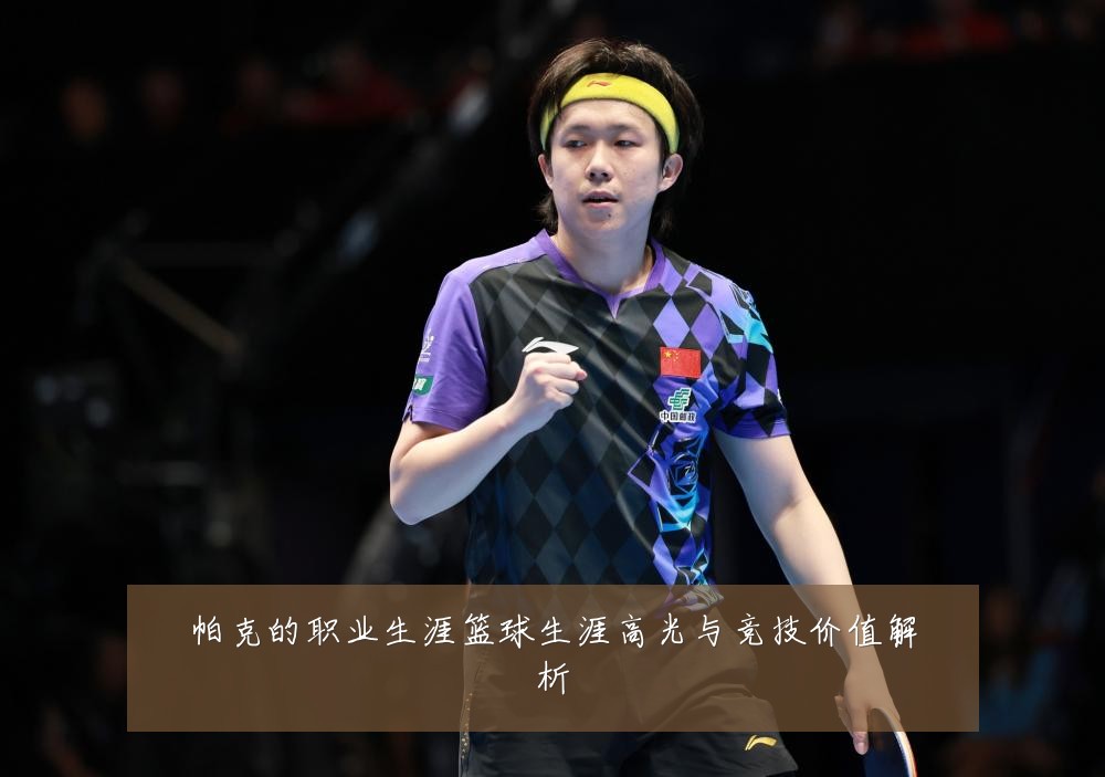 帕克的职业生涯篮球生涯高光与竞技价值解析
