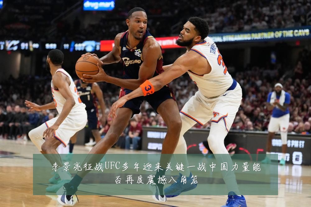 李景亮征战UFC多年迎来关键一战中国力量能否再度震撼八角笼