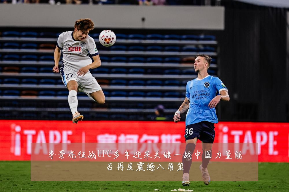 李景亮征战UFC多年迎来关键一战中国力量能否再度震撼八角笼
